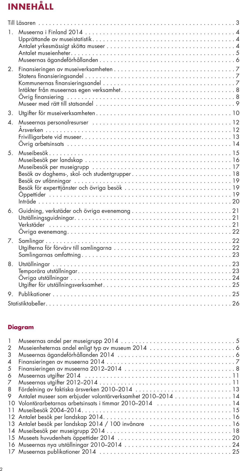 ..8 Museer med rätt till statsandel...9 3. Utgifter för museiverksamheten...10 4. Museernas personalresurser...12 Årsverken...12 Frivilligarbete vid museer....13 Övrig arbetsinsats...14 5. Museibesök.