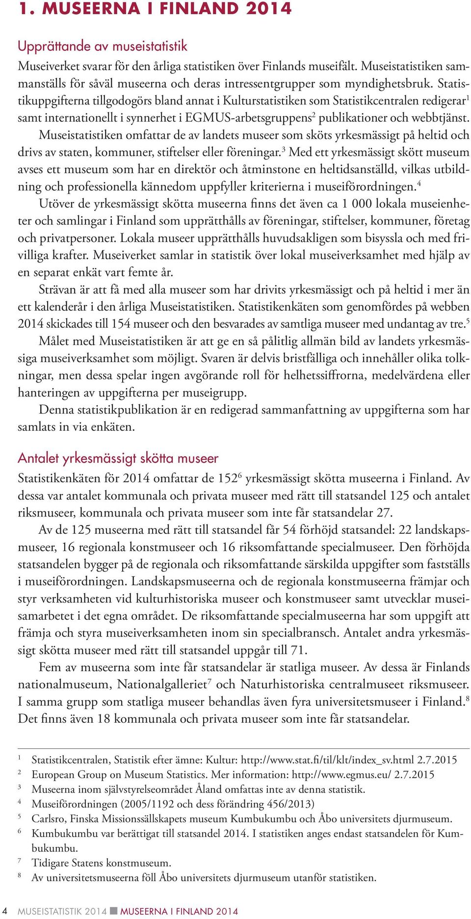 Statistikuppgifterna tillgodogörs bland annat i Kulturstatistiken som Statistikcentralen redigerar 1 samt internationellt i synnerhet i EGMUS-arbetsgruppens 2 publikationer och webbtjänst.