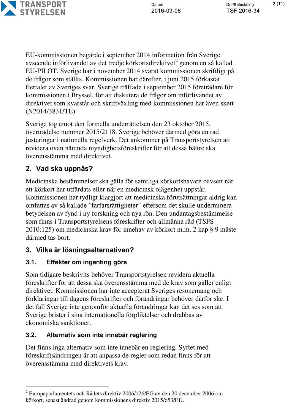 Sverige träffade i september 2015 företrädare för kommissionen i Bryssel, för att diskutera de frågor om införlivandet av direktivet som kvarstår och skriftväxling med kommissionen har även skett