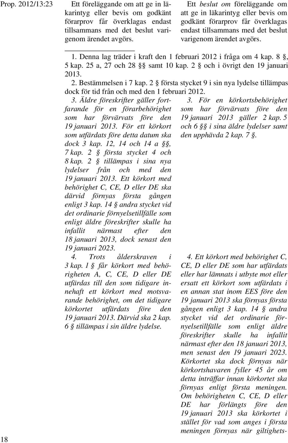 Denna lag träder i kraft den 1 februari 2012 i fråga om 4 kap. 8, 5 kap. 25 a, 27 och 28 samt 10 kap. 2 och i övrigt den 19 januari 2013. 2. Bestämmelsen i 7 kap.