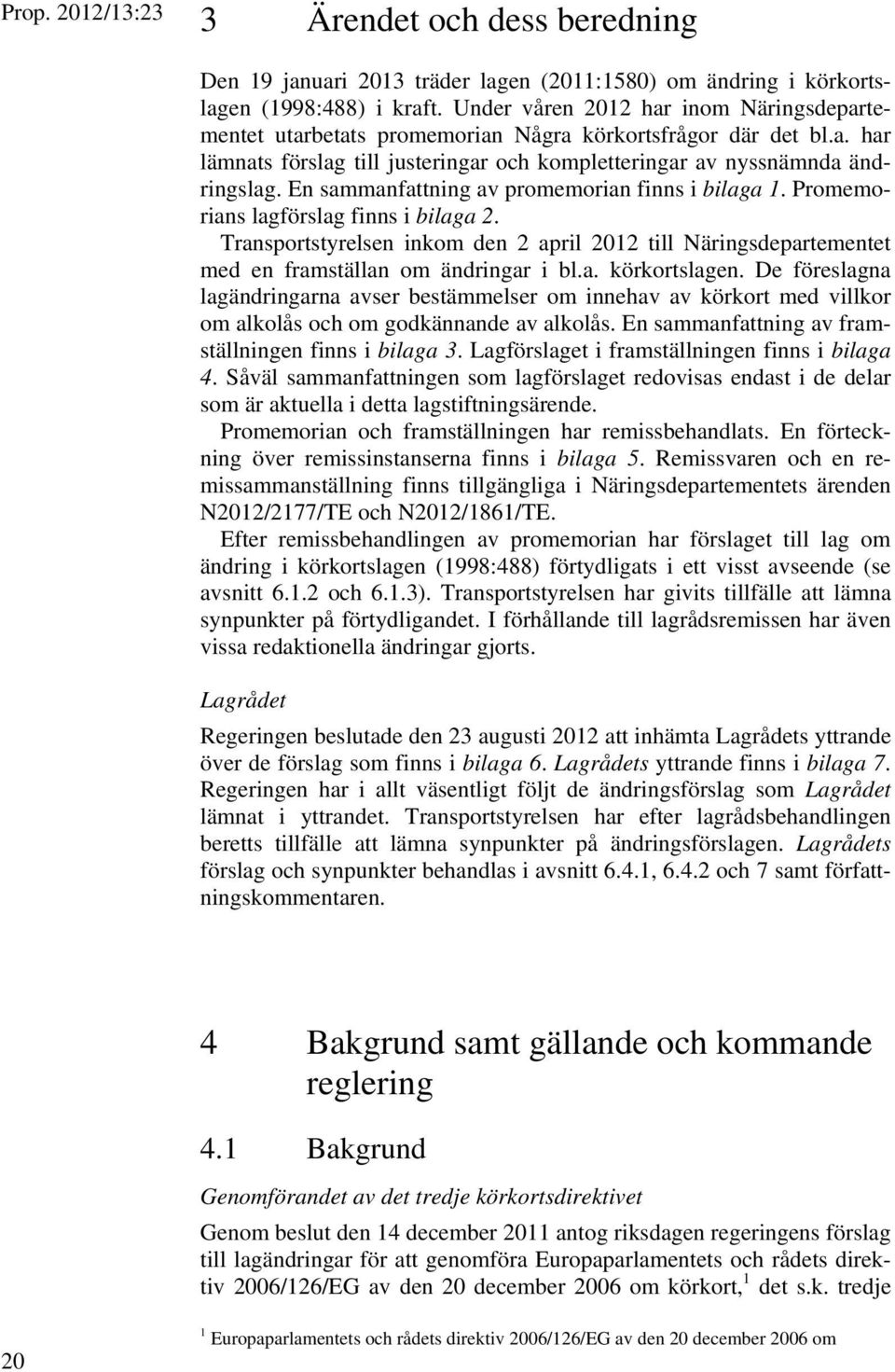 En sammanfattning av promemorian finns i bilaga 1. Promemorians lagförslag finns i bilaga 2. Transportstyrelsen inkom den 2 april 2012 till Näringsdepartementet med en framställan om ändringar i bl.a. körkortslagen.