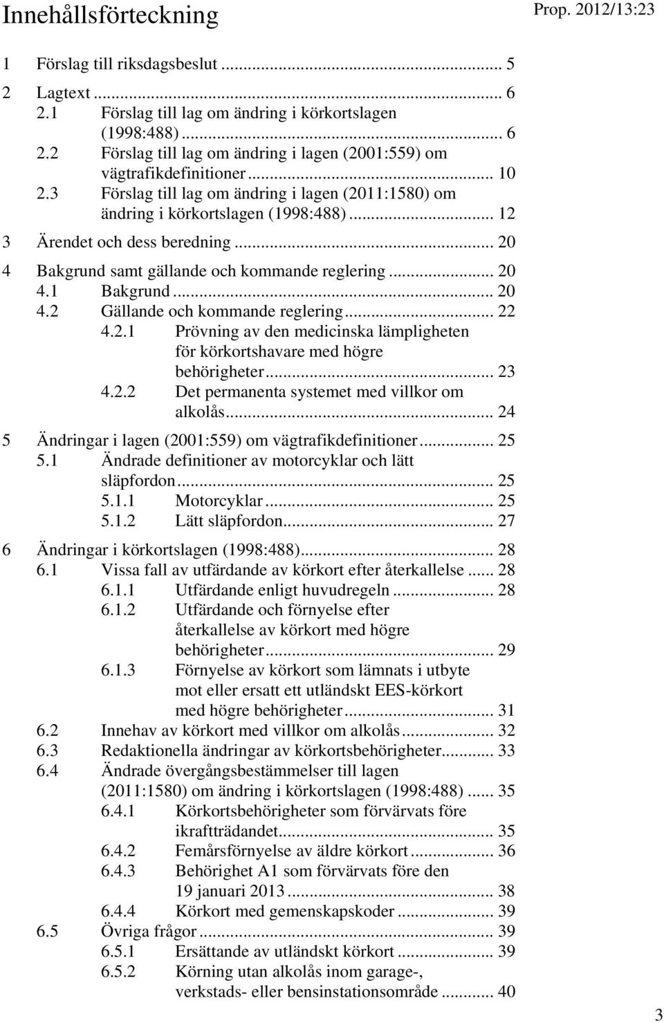 .. 20 4.2 Gällande och kommande reglering... 22 4.2.1 Prövning av den medicinska lämpligheten för körkortshavare med högre behörigheter... 23 4.2.2 Det permanenta systemet med villkor om alkolås.