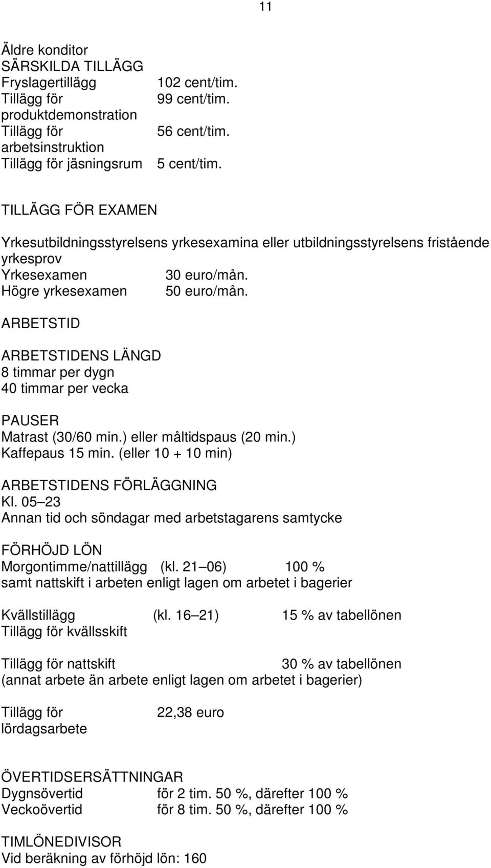 ARBETSTID ARBETSTIDENS LÄNGD 8 timmar per dygn 40 timmar per vecka PAUSER Matrast (30/60 min.) eller måltidspaus (20 min.) Kaffepaus 15 min. (eller 10 + 10 min) ARBETSTIDENS FÖRLÄGGNING Kl.