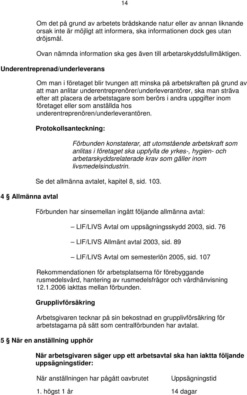 Underentreprenad/underleverans 4 Allmänna avtal Om man i företaget blir tvungen att minska på arbetskraften på grund av att man anlitar underentreprenörer/underleverantörer, ska man sträva efter att