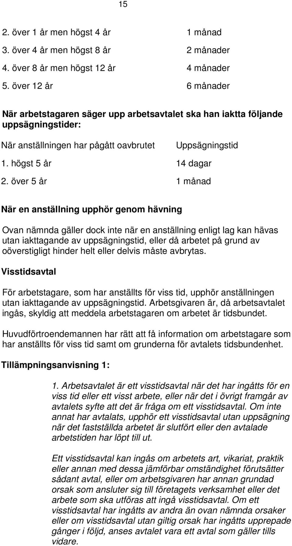 över 5 år 1 månad När en anställning upphör genom hävning Ovan nämnda gäller dock inte när en anställning enligt lag kan hävas utan iakttagande av uppsägningstid, eller då arbetet på grund av