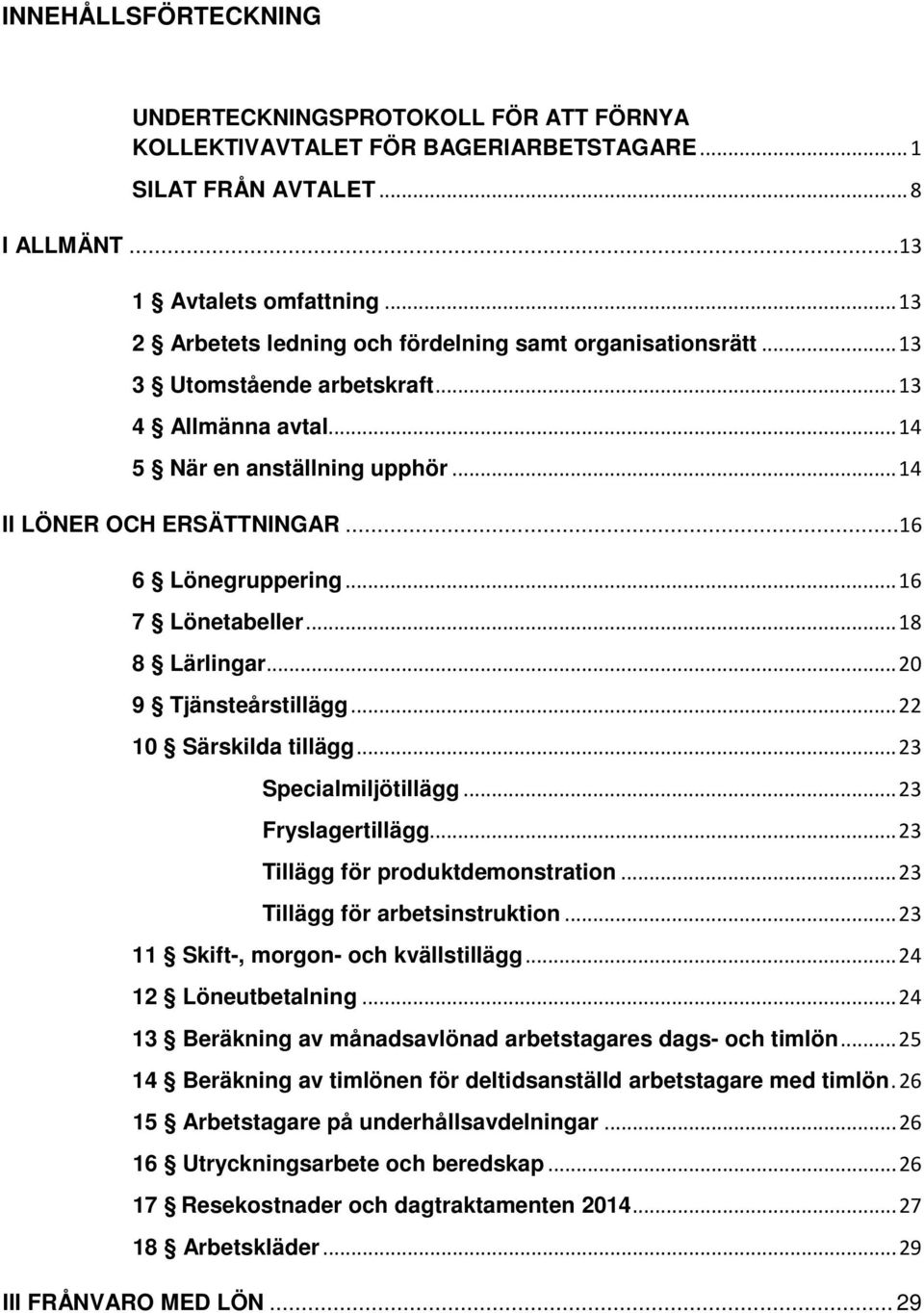 ..16 6 Lönegruppering... 16 7 Lönetabeller... 18 8 Lärlingar... 20 9 Tjänsteårstillägg... 22 10 Särskilda tillägg... 23 Specialmiljötillägg... 23 Fryslagertillägg... 23 Tillägg för produktdemonstration.