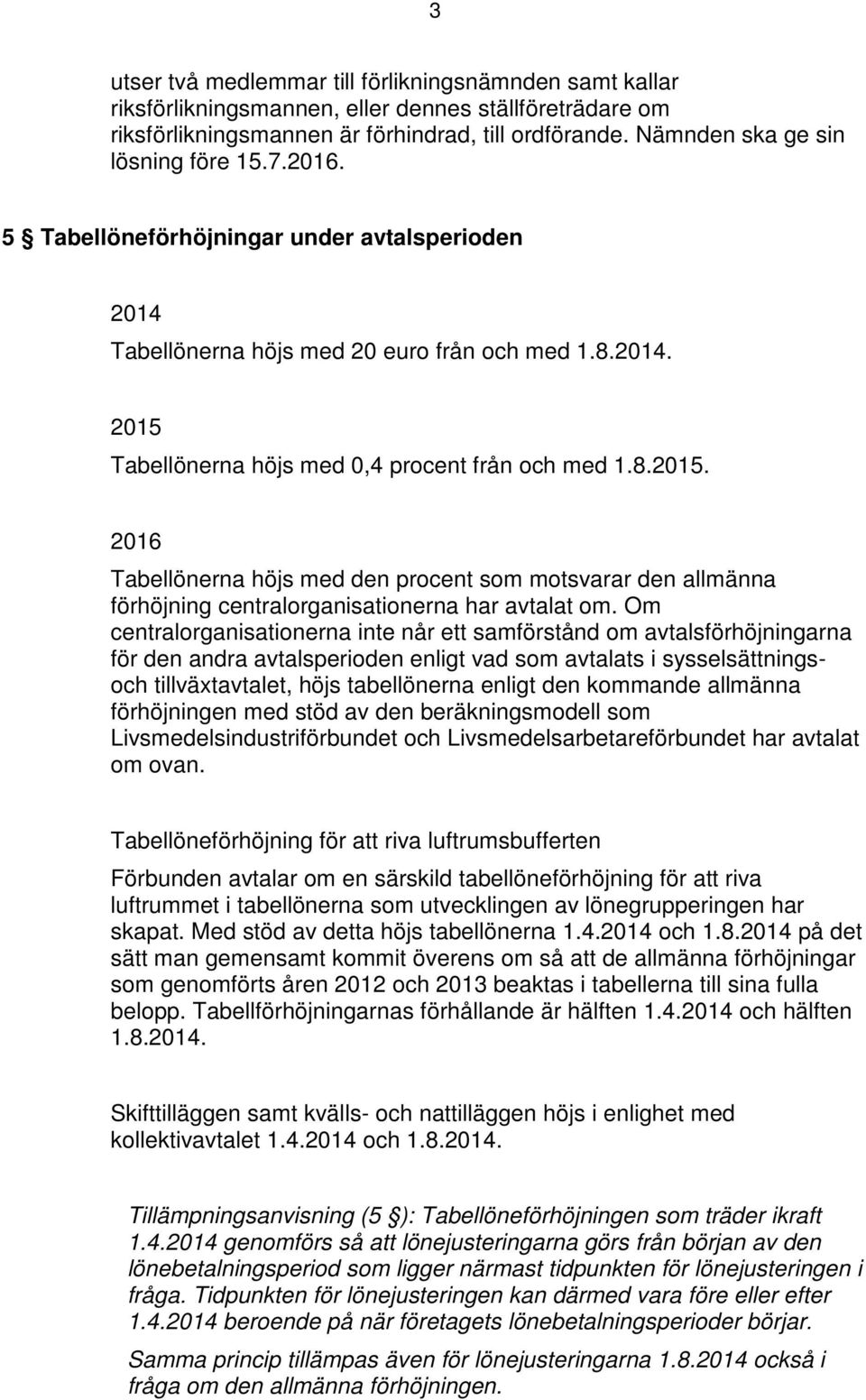 8.2015. 2016 Tabellönerna höjs med den procent som motsvarar den allmänna förhöjning centralorganisationerna har avtalat om.