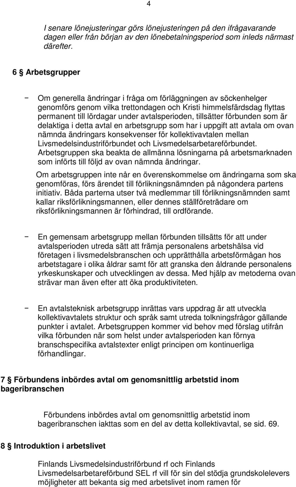 tillsätter förbunden som är delaktiga i detta avtal en arbetsgrupp som har i uppgift att avtala om ovan nämnda ändringars konsekvenser för kollektivavtalen mellan Livsmedelsindustriförbundet och