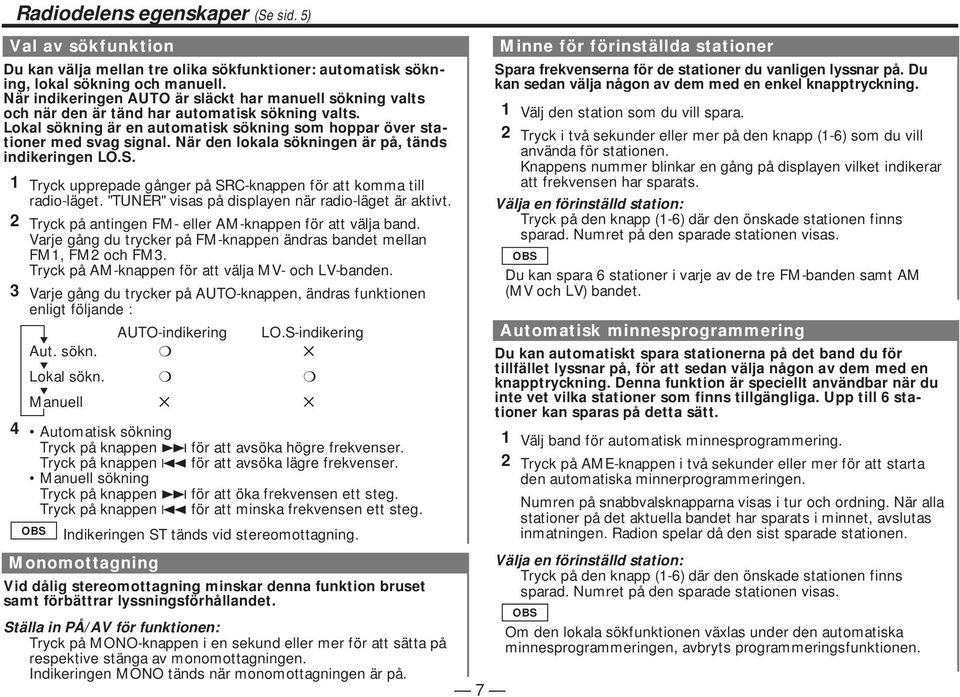 När den lokala sökningen är på, tänds indikeringen LO.S. 3 Radiodelens egenskaper (Se sid. 5) Tryck upprepade gånger på SRC-knappen för att komma till radio-läget.