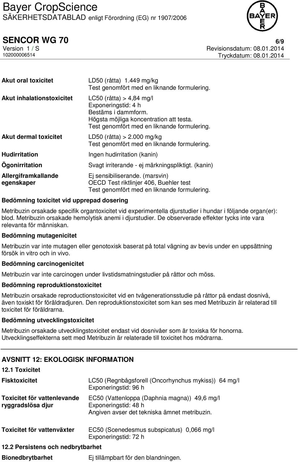 Test genomfört med en liknande formulering. LD50 (råtta) > 2.000 mg/kg Test genomfört med en liknande formulering.