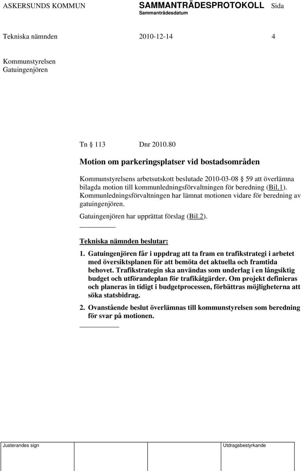 Kommunledningsförvaltningen har lämnat motionen vidare för beredning av gatuingenjören. Gatuingenjören har upprättat förslag (Bil.2). 1.