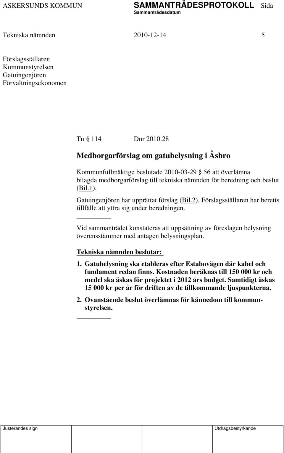 Gatuingenjören har upprättat förslag (Bil.2). Förslagsställaren har beretts tillfälle att yttra sig under beredningen.