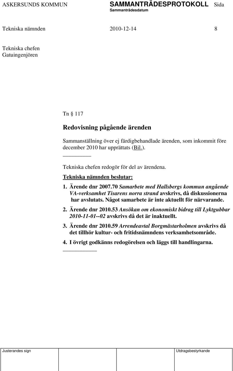 70 Samarbete med Hallsbergs kommun angående VA-verksamhet Tisarens norra strand avskrivs, då diskussionerna har avslutats. Något samarbete är inte aktuellt för närvarande. 2.