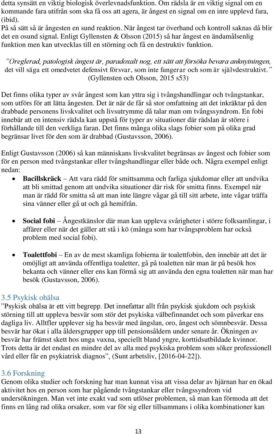 Enligt Gyllensten & Olsson (2015) så har ångest en ändamålsenlig funktion men kan utvecklas till en störning och få en destruktiv funktion.