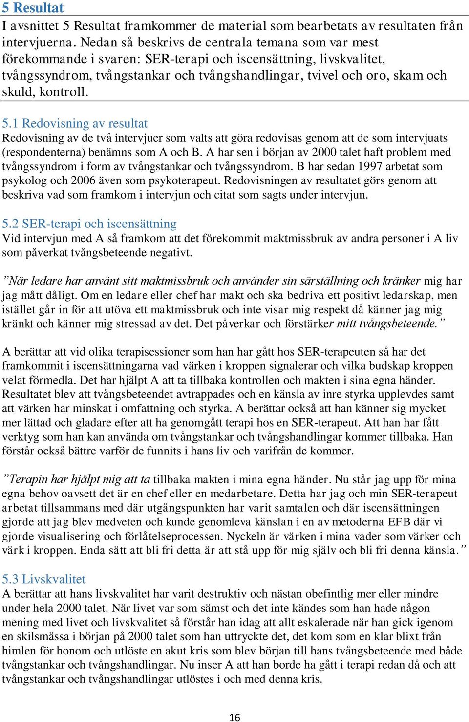 kontroll. 5.1 Redovisning av resultat Redovisning av de två intervjuer som valts att göra redovisas genom att de som intervjuats (respondenterna) benämns som A och B.