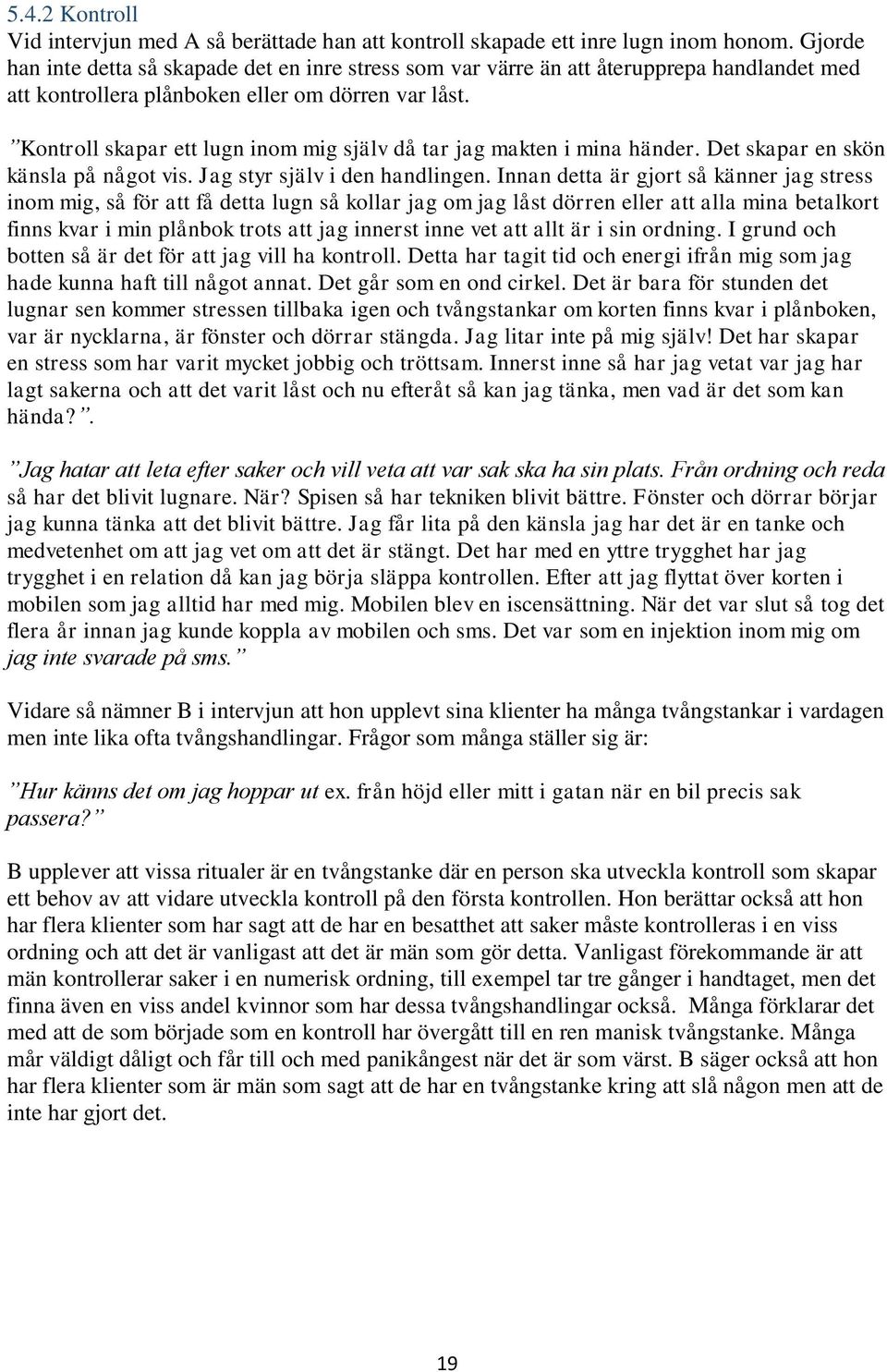 Kontroll skapar ett lugn inom mig själv då tar jag makten i mina händer. Det skapar en skön känsla på något vis. Jag styr själv i den handlingen.