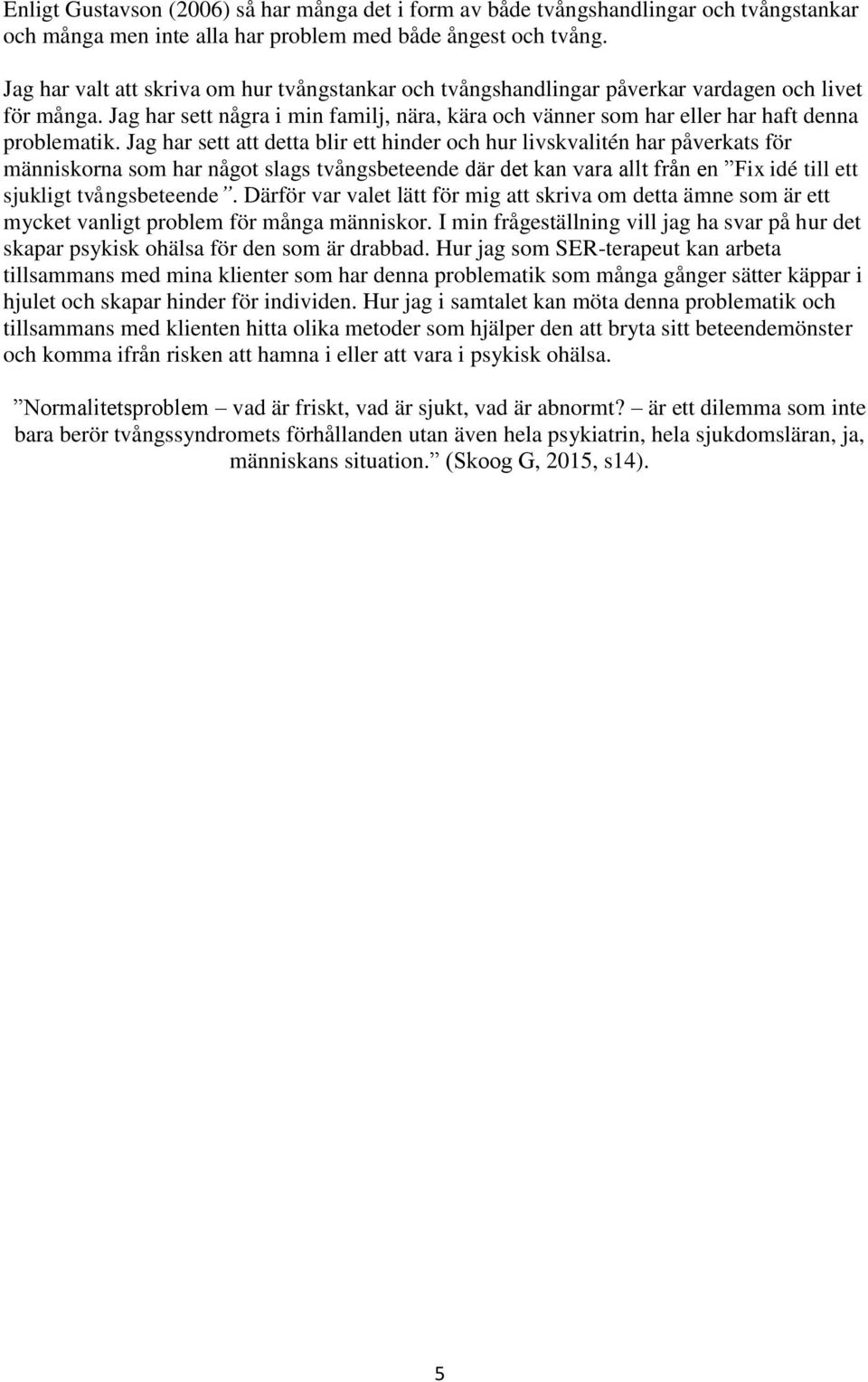Jag har sett att detta blir ett hinder och hur livskvalitén har påverkats för människorna som har något slags tvångsbeteende där det kan vara allt från en Fix idé till ett sjukligt tvångsbeteende.