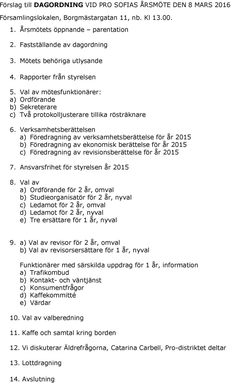 Verksamhetsberättelsen a) Föredragning av verksamhetsberättelse för år 2015 b) Föredragning av ekonomisk berättelse för år 2015 c) Föredragning av revisionsberättelse för år 2015 7.