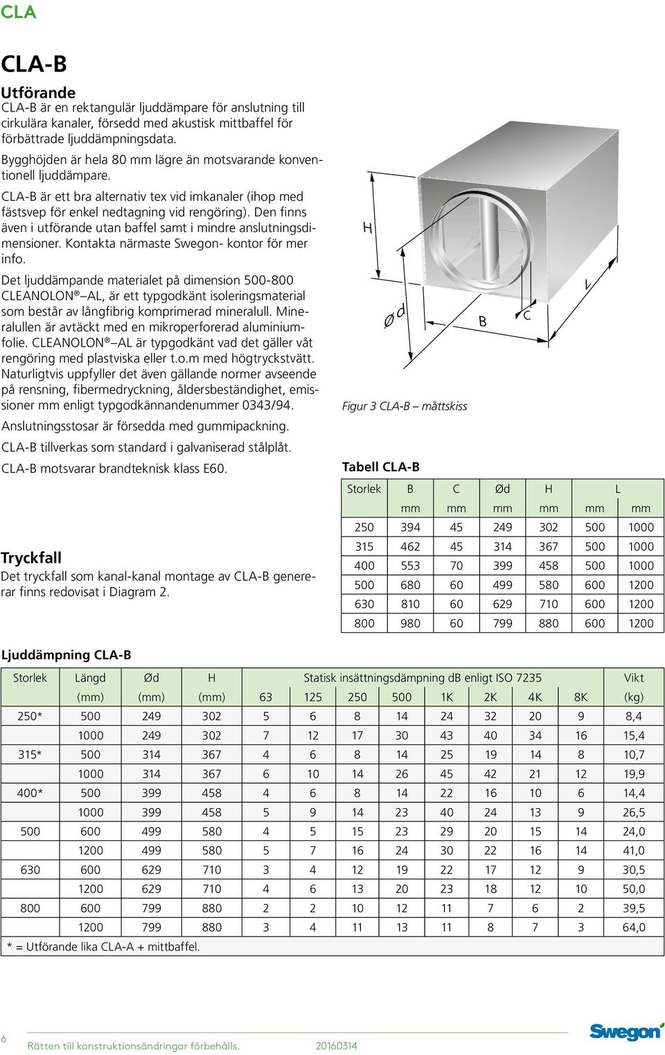 Den finns även i utförande utan baffel samt i mindre anslutningsdimensioner. Kontakta närmaste Swegon- kontor för mer info.