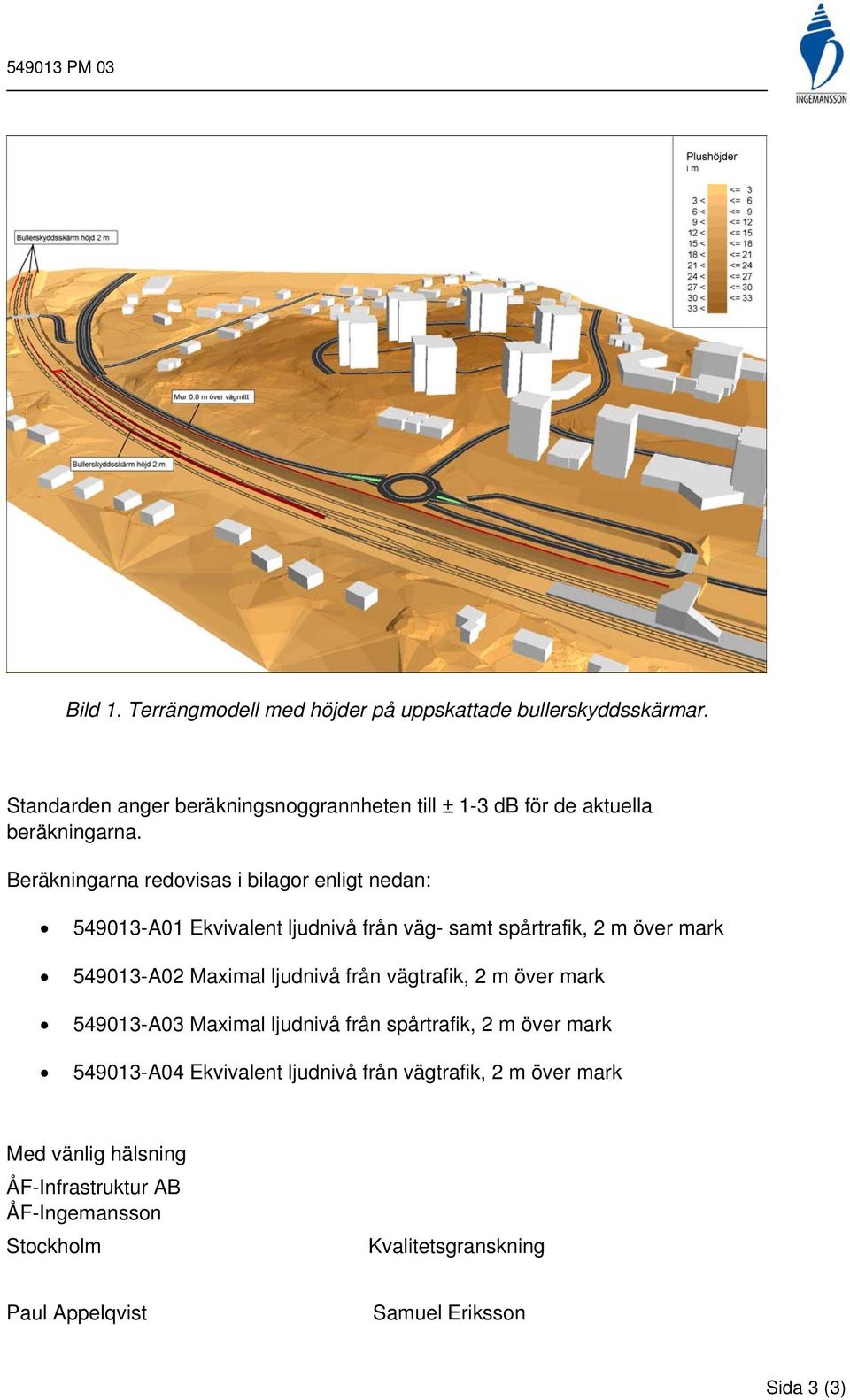 Beräkningarna redovisas i bilagor enligt nedan: 549013-A01 Ekvivalent ljudnivå från väg- sat spårtrafik, 2 över ark 549013-A02 Maxial