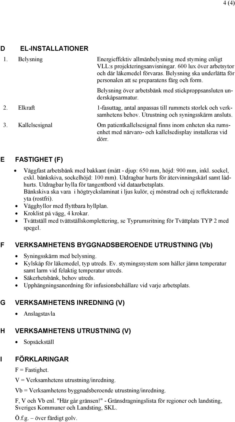 Elkraft 1-fasuttag, antal anpassas till rummets storlek och verksamhetens behov. Utrustning och syningsskärm ansluts. 3.