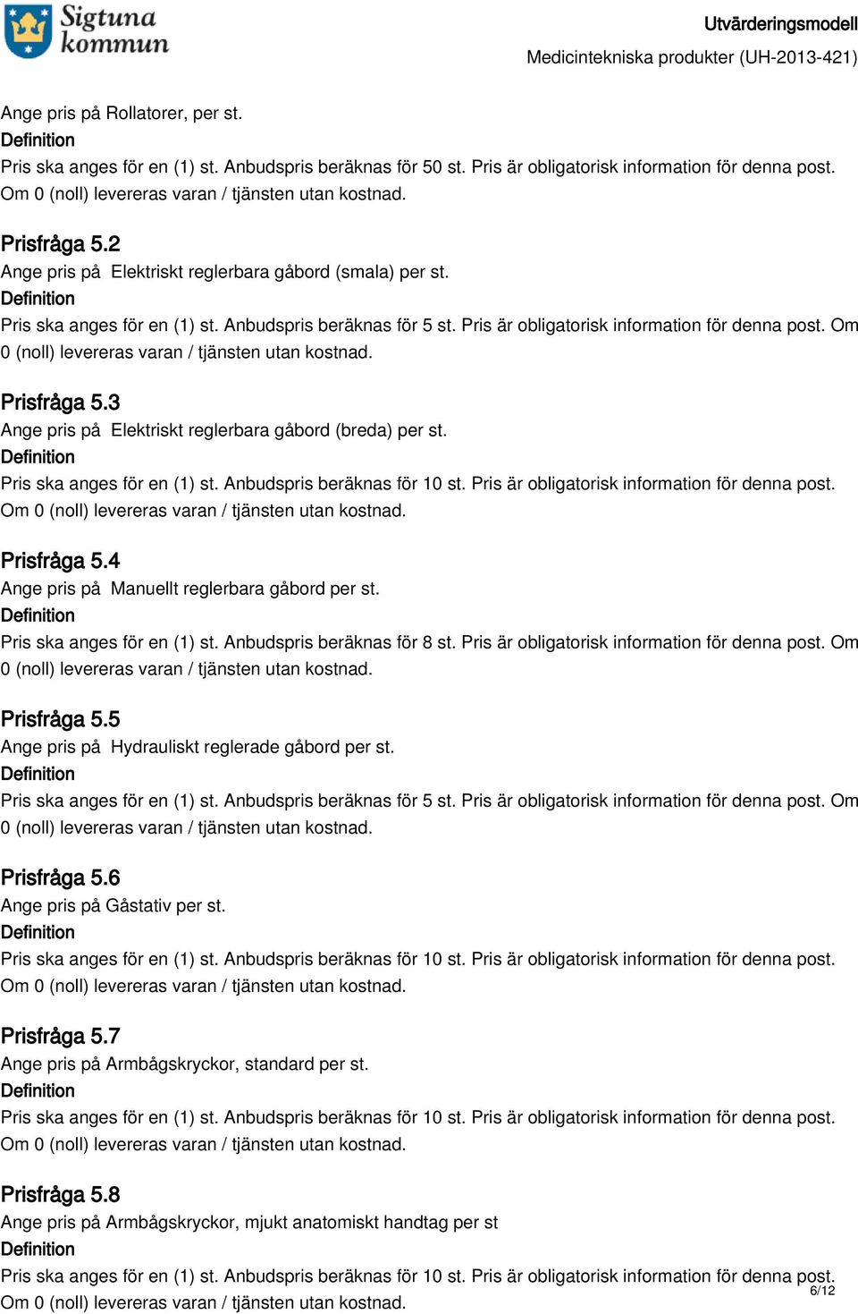 Pris ska anges för en (1) st. Anbudspris beräknas för 8 st. Pris är obligatorisk information för denna post. Om Prisfråga 5.5 Ange pris på Hydrauliskt reglerade gåbord per st.