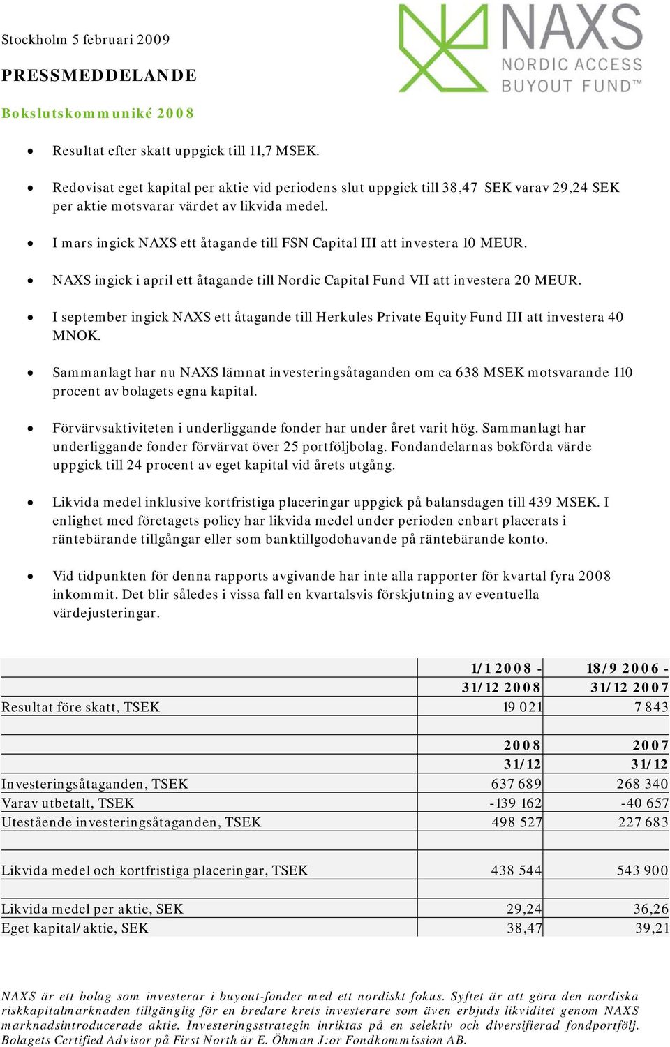 I mars ingick NAXS ett åtagande till FSN Capital III att investera 10 MEUR. NAXS ingick i april ett åtagande till Nordic Capital Fund VII att investera 20 MEUR.