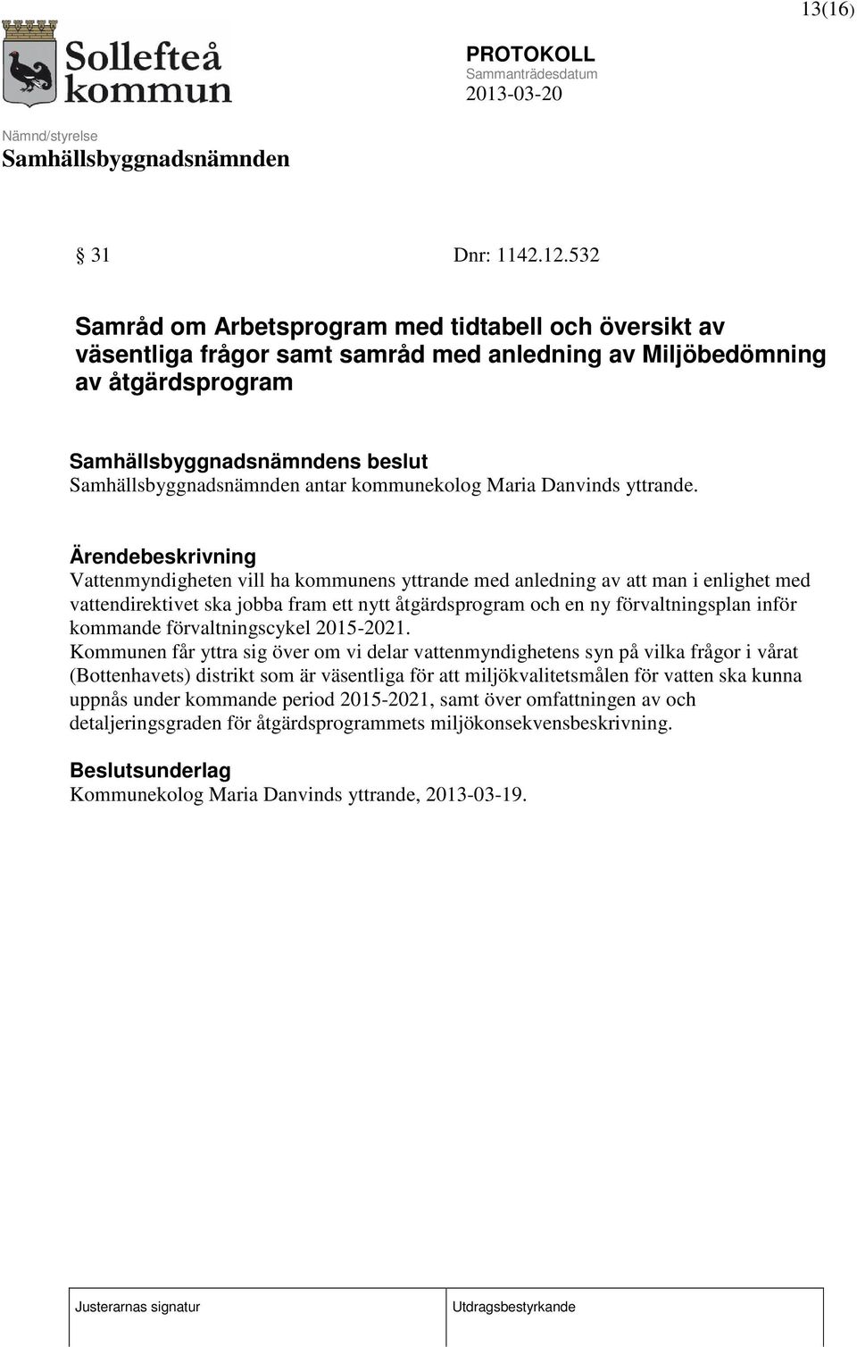 Ärendebeskrivning Vattenmyndigheten vill ha kommunens yttrande med anledning av att man i enlighet med vattendirektivet ska jobba fram ett nytt åtgärdsprogram och en ny förvaltningsplan inför