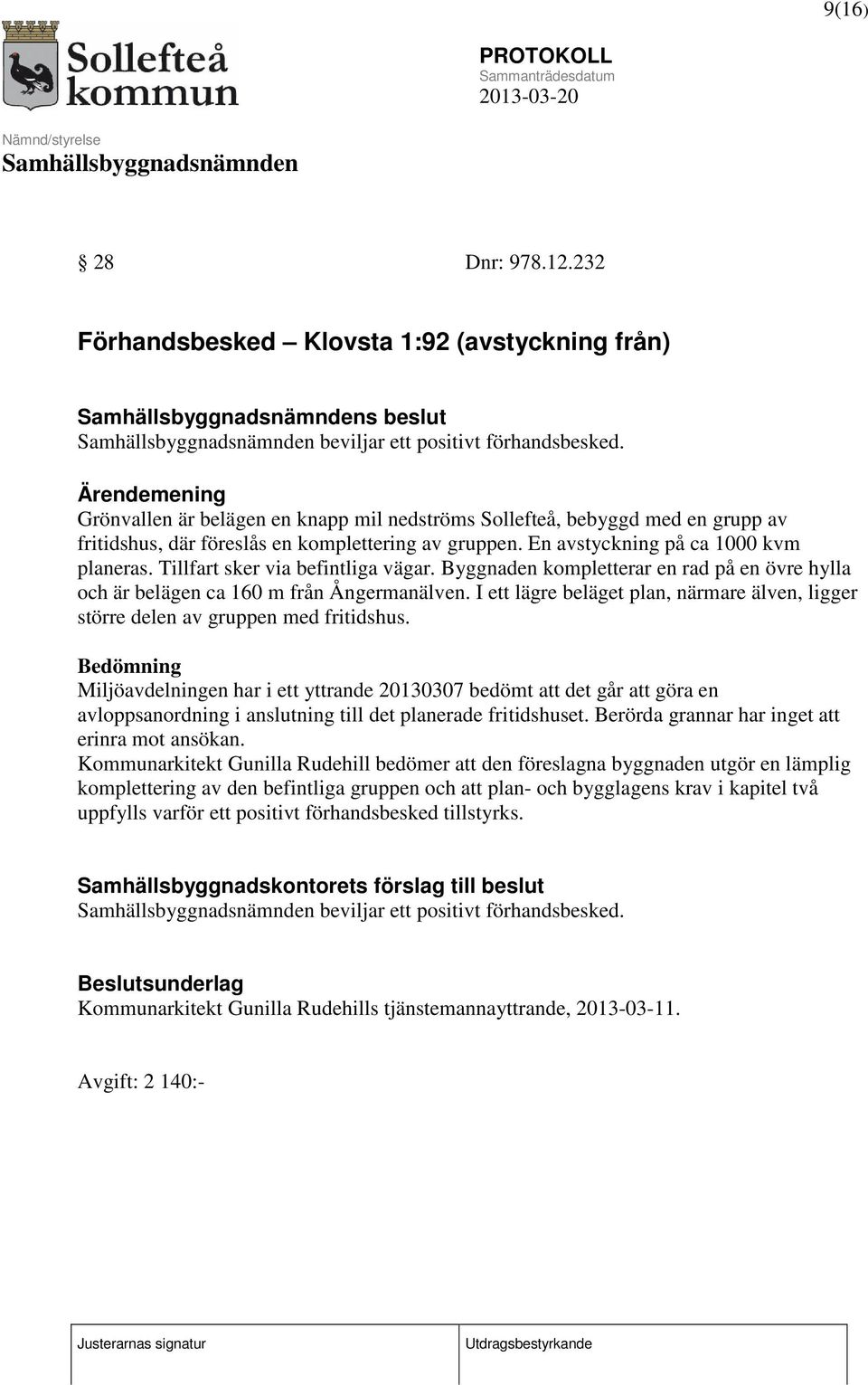 Tillfart sker via befintliga vägar. Byggnaden kompletterar en rad på en övre hylla och är belägen ca 160 m från Ångermanälven.