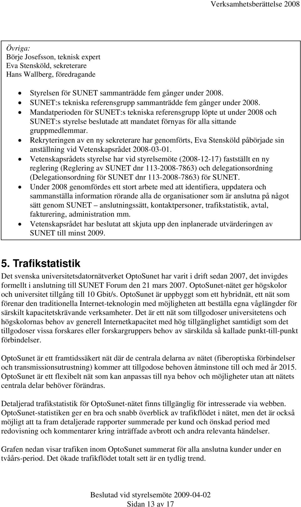 Mandatperioden för SUNET:s tekniska referensgrupp löpte ut under 2008 och SUNET:s styrelse beslutade att mandatet förnyas för alla sittande gruppmedlemmar.