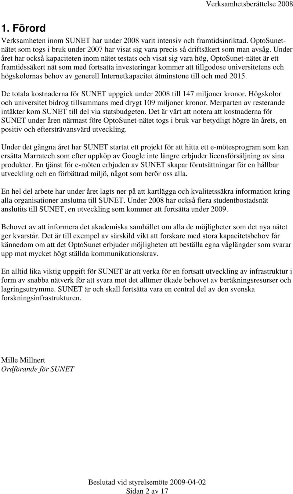 högskolornas behov av generell Internetkapacitet åtminstone till och med 2015. De totala kostnaderna för SUNET uppgick under 2008 till 147 miljoner kronor.