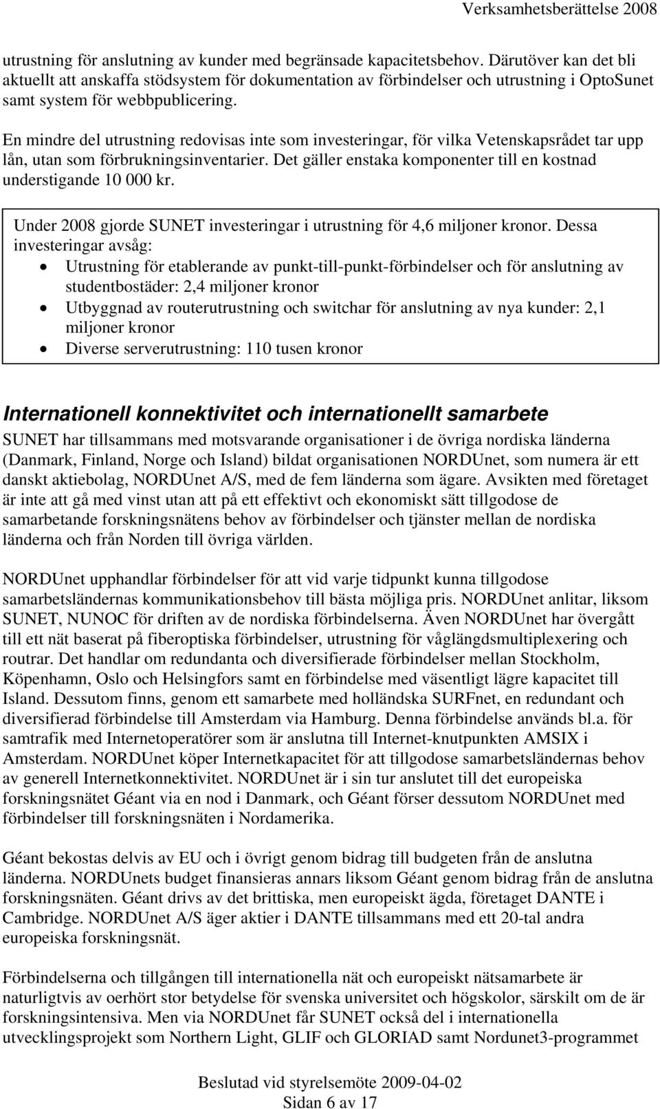 En mindre del utrustning redovisas inte som investeringar, för vilka Vetenskapsrådet tar upp lån, utan som förbrukningsinventarier.