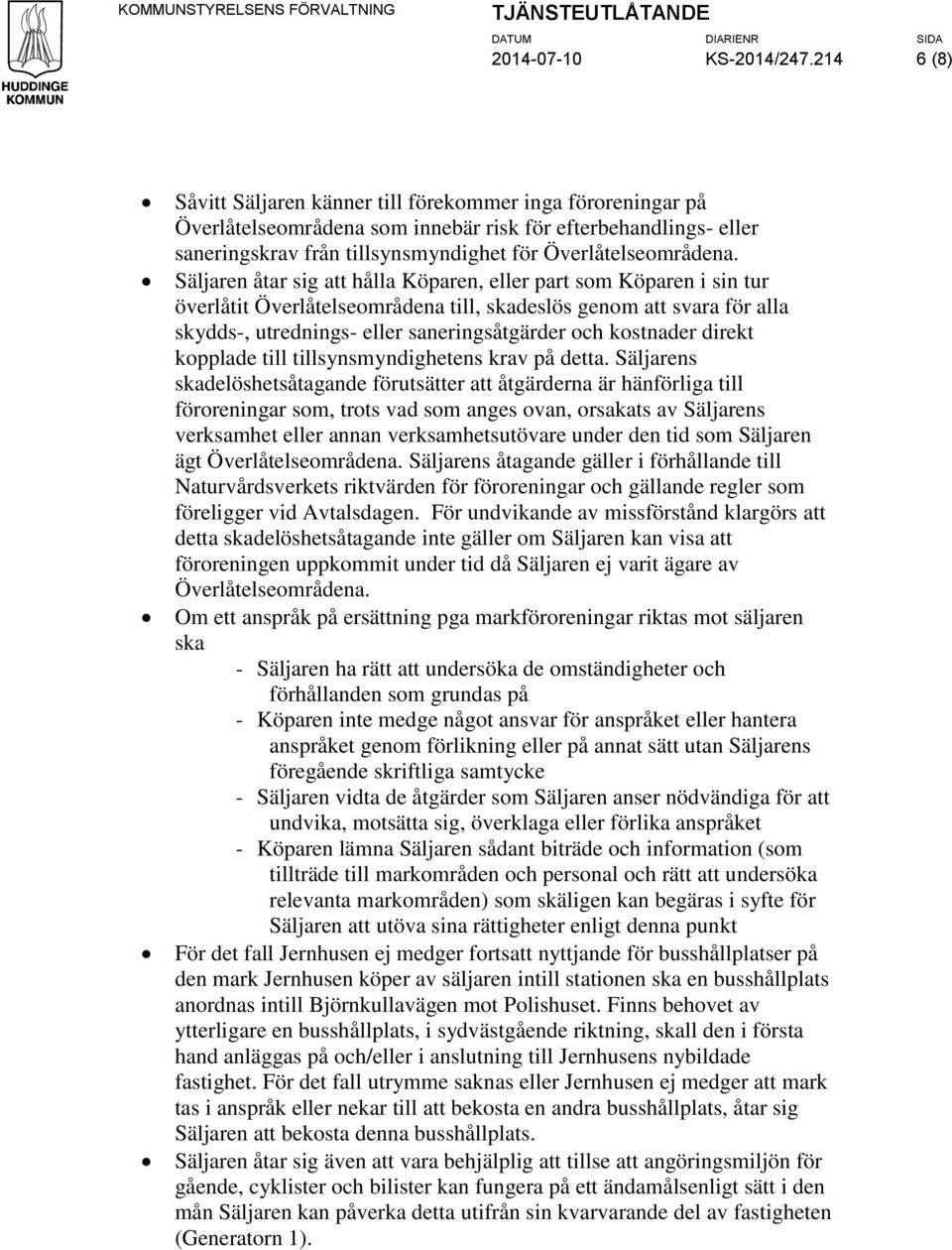 Säljaren åtar sig att hålla Köparen, eller part som Köparen i sin tur överlåtit Överlåtelseområdena till, skadeslös genom att svara för alla skydds-, utrednings- eller saneringsåtgärder och kostnader