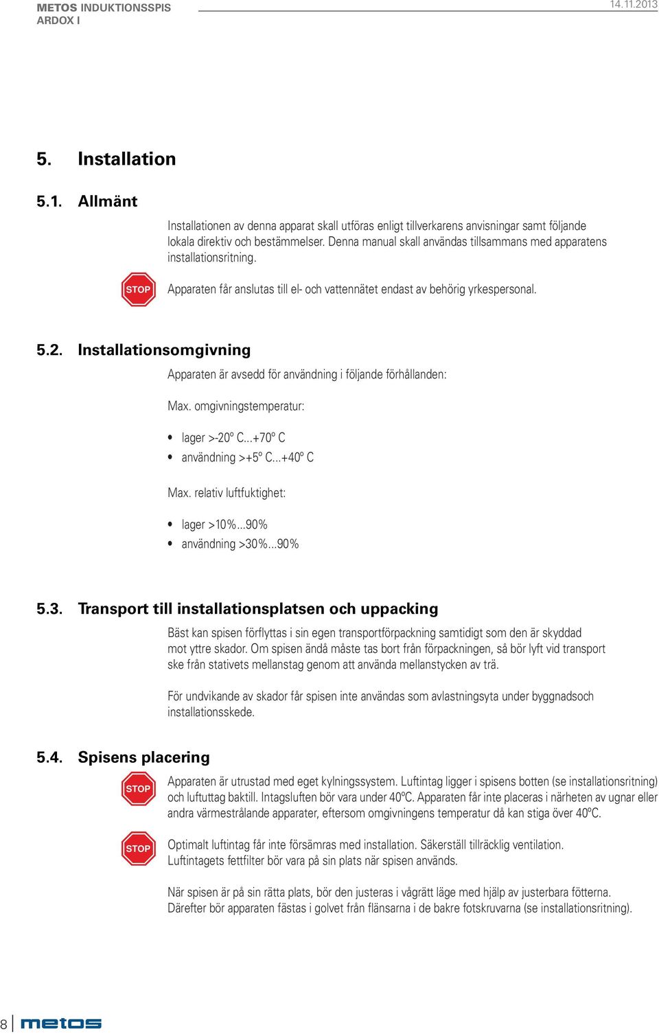 Installationsomgivning Apparaten är avsedd för användning i följande förhållanden: Max. omgivningstemperatur: lager >-20º C...+70º C användning >+5º C...+40º C Max. relativ luftfuktighet: lager >10%.