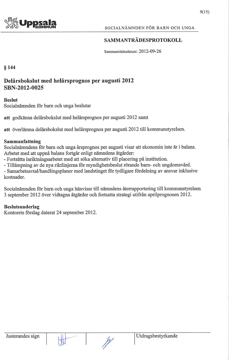 Arbetet med att uppnå balans fortgår enligt nämndens åtgärder: - Fortsätta inriktningsarbetet med att söka alternativ till placering på institution.