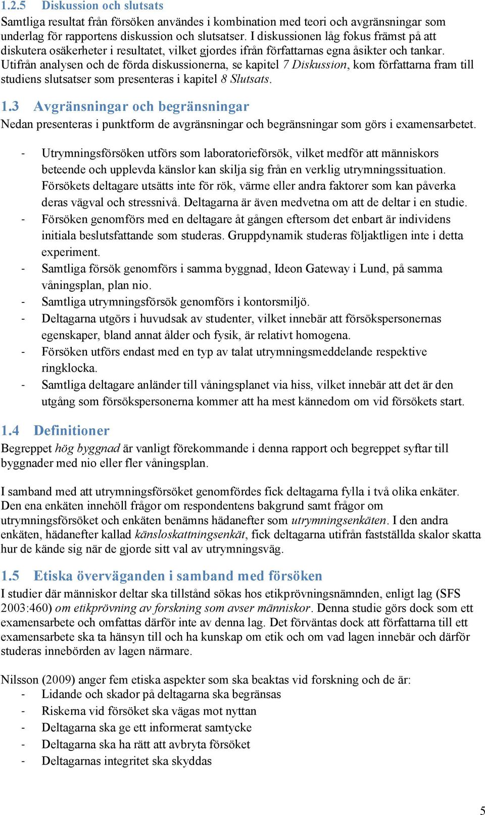 Utifrån analysen och de förda diskussionerna, se kapitel 7 Diskussion, kom författarna fram till studiens slutsatser som presenteras i kapitel 8 Slutsats. 1.