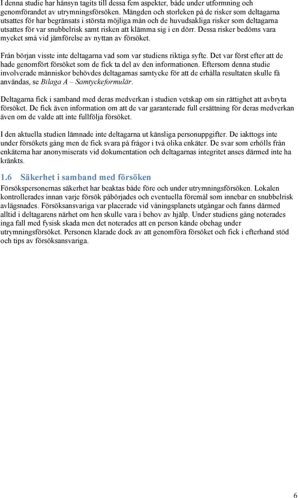 en dörr. Dessa risker bedöms vara mycket små vid jämförelse av nyttan av försöket. Från början visste inte deltagarna vad som var studiens riktiga syfte.