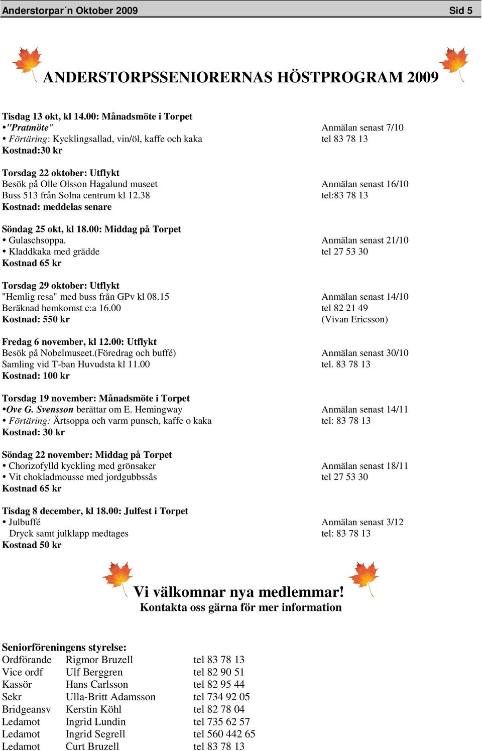 Anmälan senast 16/10 Buss 513 från Solna centrum kl 12.38 tel:83 78 13 Kostnad: meddelas senare Söndag 25 okt, kl 18.00: Middag på Torpet Gulaschsoppa.