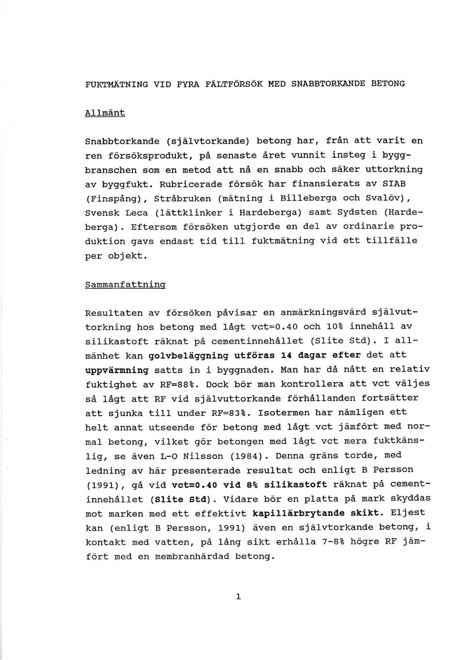 Rubricerade försök har finansierats av SfAB (Finspång), Stråbruken (nätning i Billeberga och Svalöv), Svensk Leca (IättkLinker i Hardeberga) samt Sydsten (Hardeberga).