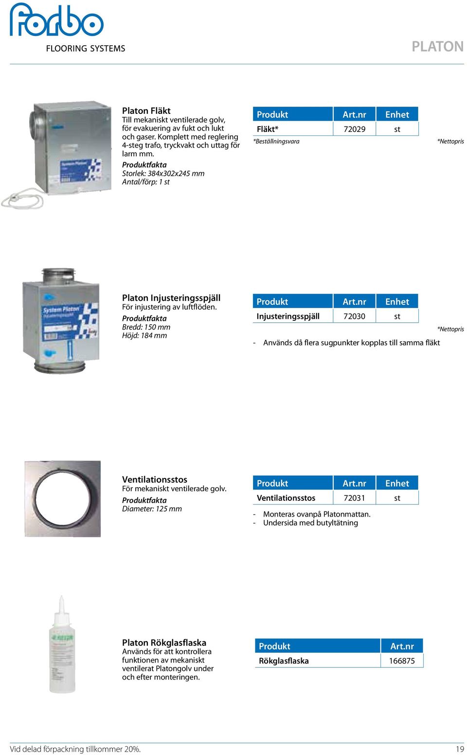 Bredd: 150 mm Höjd: 184 mm Produkt Art.nr Enhet Injusteringsspjäll 72030 st *Nettopris - Används då flera sugpunkter kopplas till samma fläkt Ventilationsstos För mekaniskt ventilerade golv.