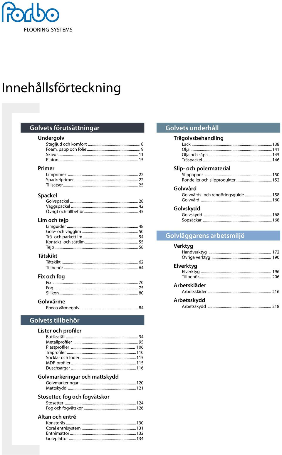 .. 58 Tätskikt Tätskikt... 62 Tillbehör... 64 Fix och fog Fix... 70 Fog... 75 Silikon... 80 Golvvärme Ebeco värmegolv... 84 Golvets underhåll Trägolvsbehandling Lack... 138 Olja... 141 Olja och såpa.