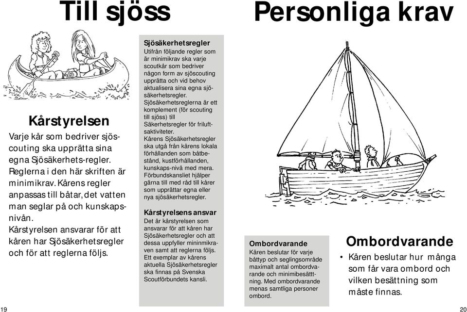 Sjösäkerhetsregler Utifrån följande regler som är minimikrav ska varje scoutkår som bedriver någon form av sjöscouting upprätta och vid behov aktualisera sina egna sjösäkerhetsregler.