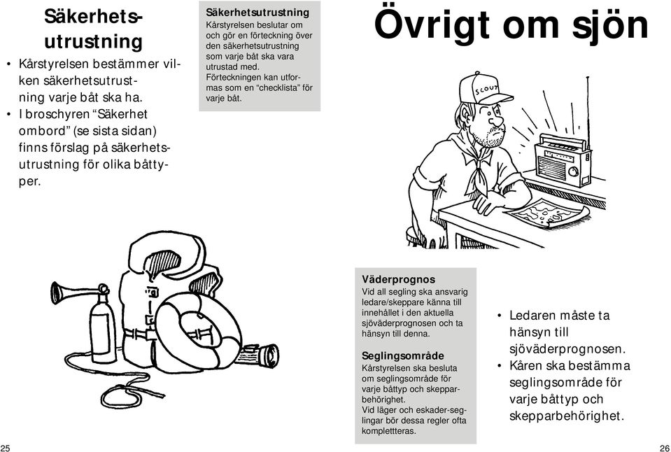 Övrigt om sjön Väderprognos Vid all segling ska ansvarig ledare/skeppare känna till innehållet i den aktuella sjöväderprognosen och ta hänsyn till denna.