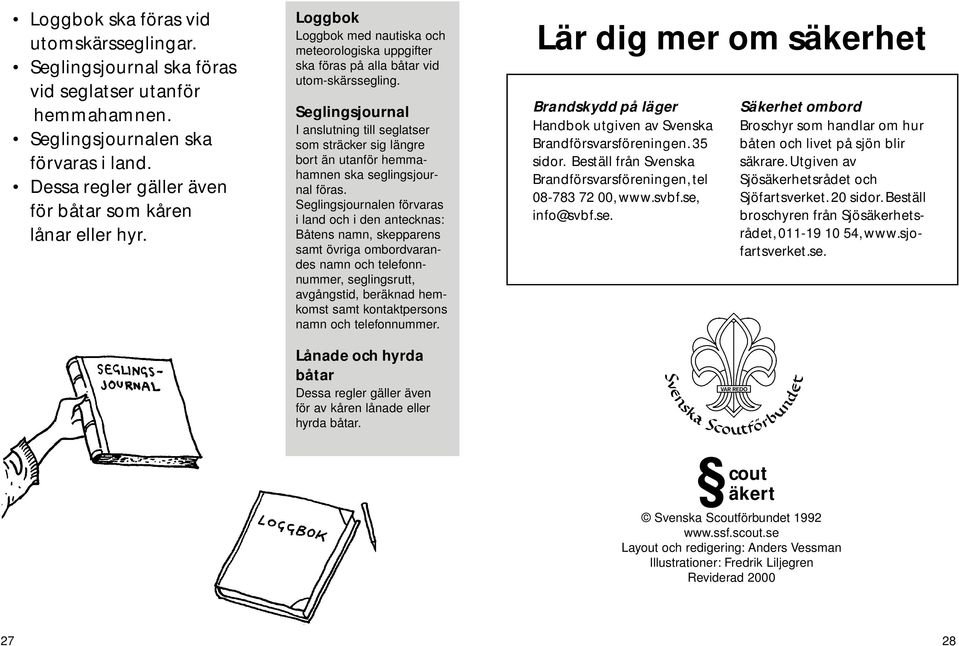 Seglingsjournal I anslutning till seglatser som sträcker sig längre bort än utanför hemmahamnen ska seglingsjournal föras.