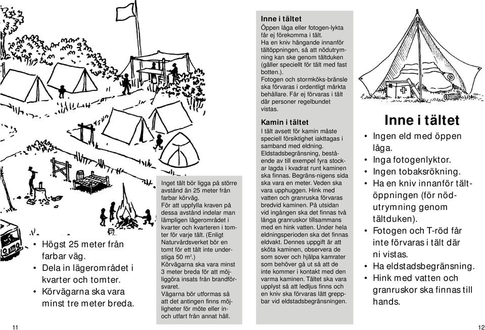 ) Körvägarna ska vara minst 3 meter breda för att möjliggöra insats från brandförsvaret. Vägarna bör utformas så att det antingen finns möjligheter för möte eller inoch utfart från annat håll.