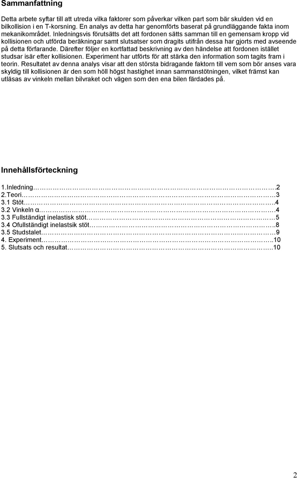 Inledningsvis förutsätts det att fordonen sätts samman till en gemensam kropp vid kollisionen och utförda beräkningar samt slutsatser som dragits utifrån dessa har gjorts med avseende på detta