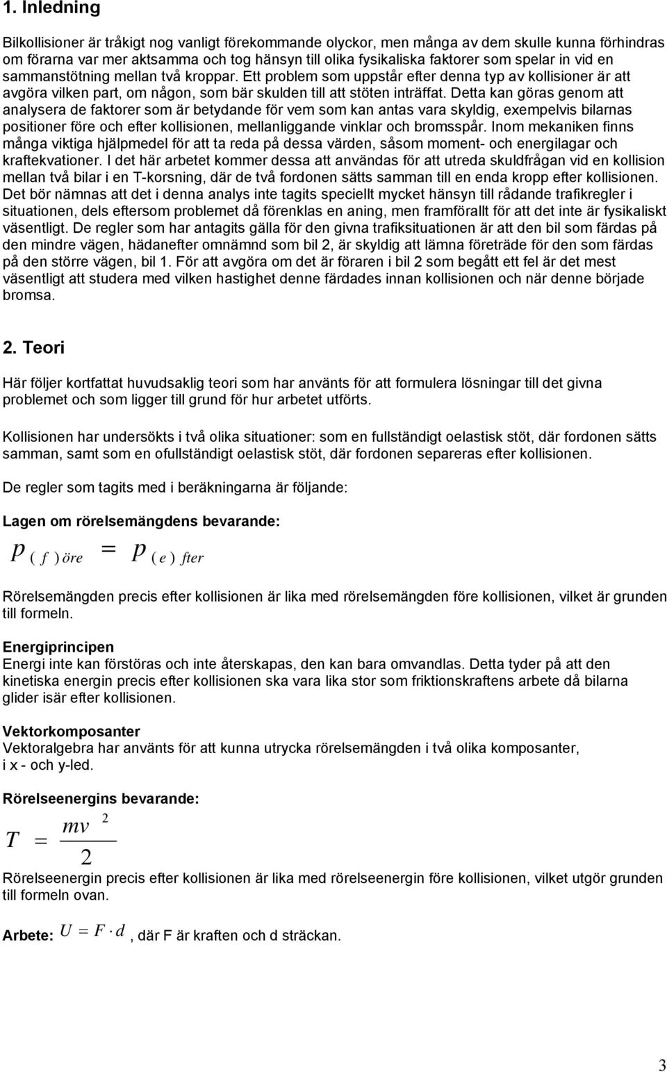 Detta kan göras genom att analysera de faktorer som är betydande för vem som kan antas vara skyldig, exempelvis bilarnas positioner före och efter kollisionen, mellanliggande vinklar och bromsspår.