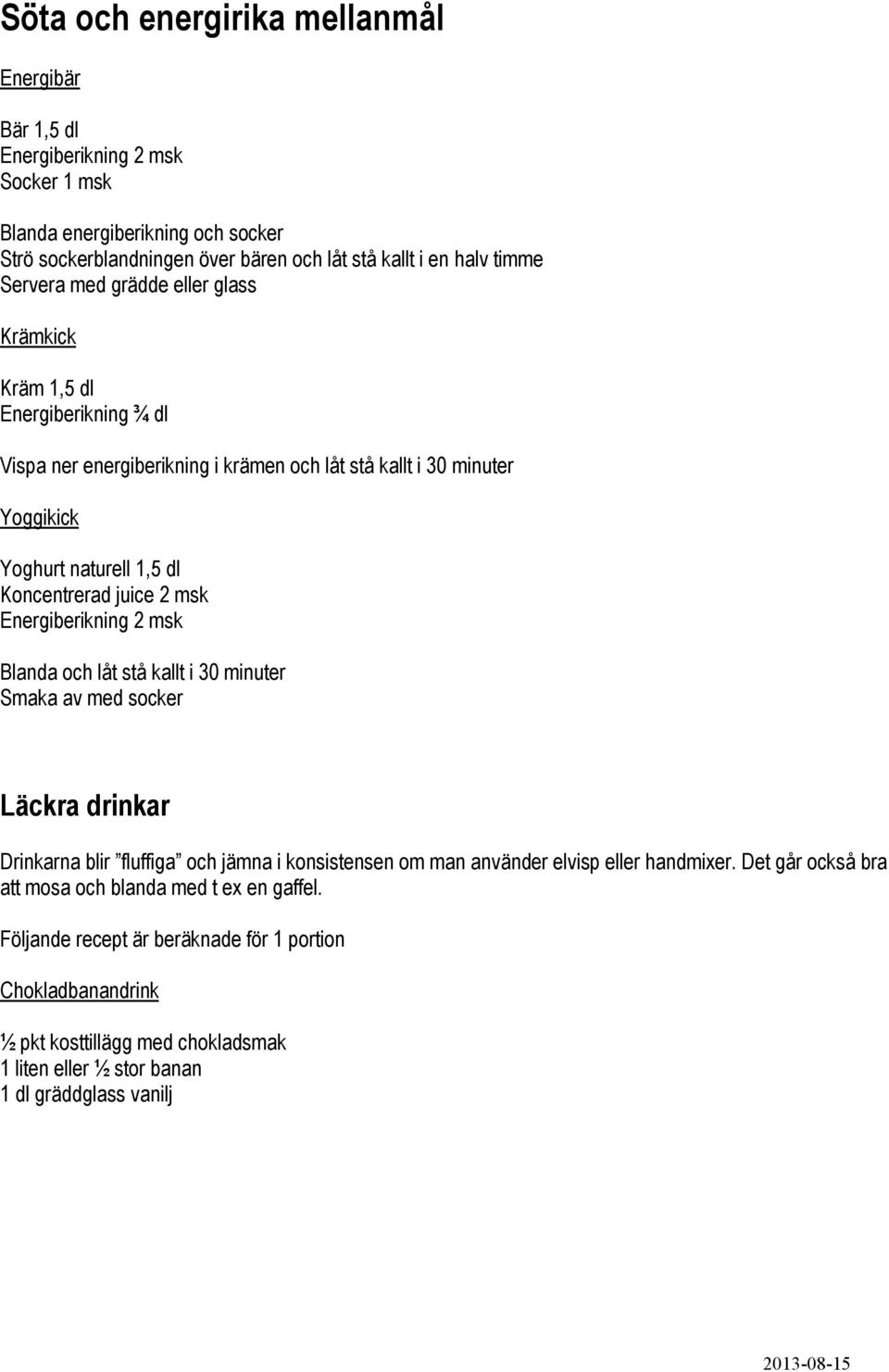 juice 2 msk Energiberikning 2 msk Blanda och låt stå kallt i 30 minuter Smaka av med socker Läckra drinkar Drinkarna blir fluffiga och jämna i konsistensen om man använder elvisp eller