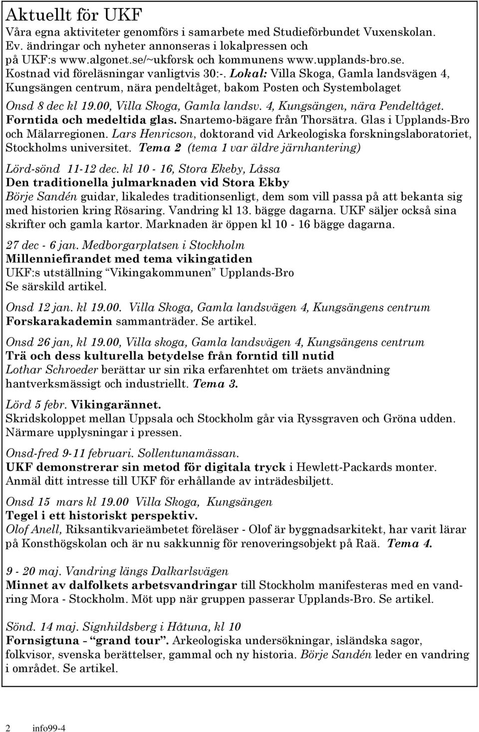 Lokal: Villa Skoga, Gamla landsvägen 4, Kungsängen centrum, nära pendeltåget, bakom Posten och Systembolaget Onsd 8 dec kl 19.00, Villa Skoga, Gamla landsv. 4, Kungsängen, nära Pendeltåget.