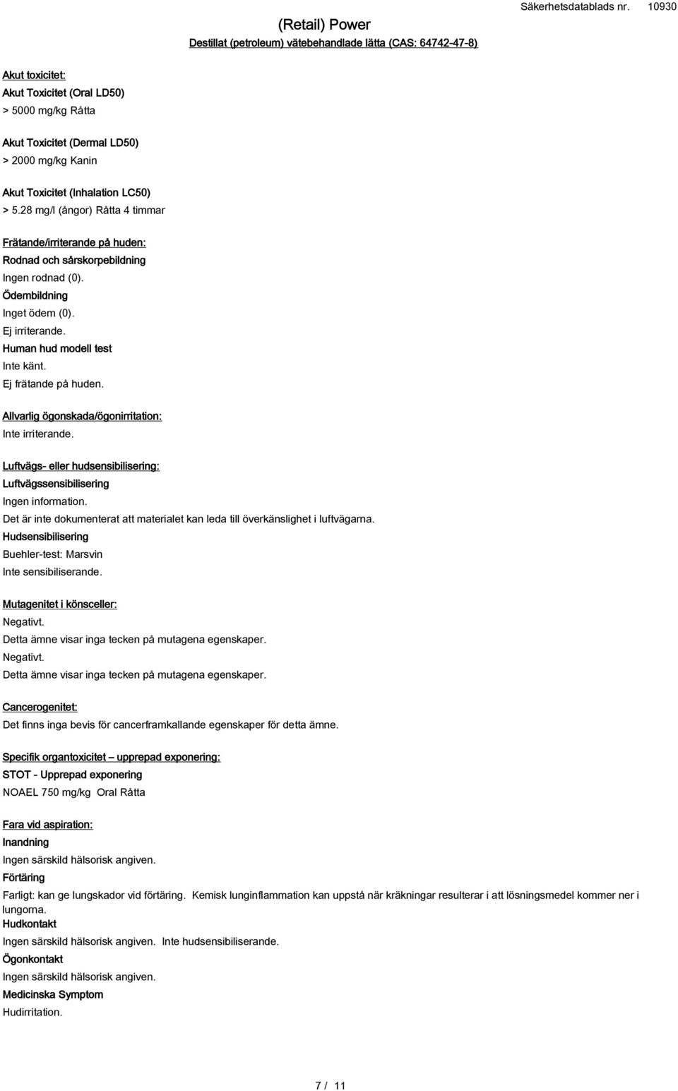 Allvarlig ögonskada/ögonirritation: Inte irriterande. Luftvägs- eller hudsensibilisering: Luftvägssensibilisering Ingen information.